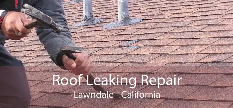 Roof Leaking Repair Lawndale - California